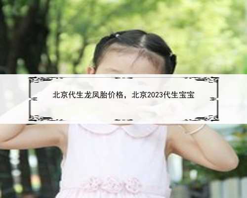 北京代生龙凤胎价格，北京2023代生宝宝