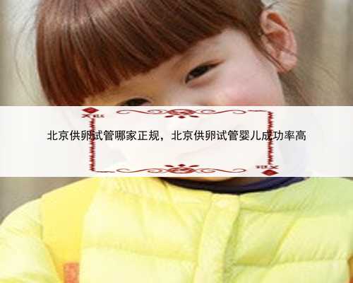 北京供卵试管哪家正规，北京供卵试管婴儿成功率高